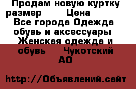 Продам новую куртку.размер 9XL › Цена ­ 1 500 - Все города Одежда, обувь и аксессуары » Женская одежда и обувь   . Чукотский АО